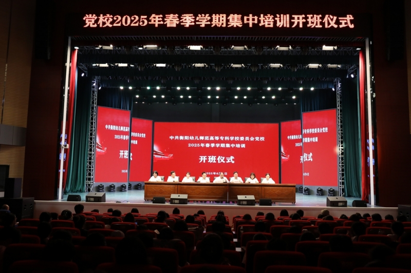 筑牢信仰之基 培育时代新人 ——衡阳幼儿师专党校2025年春季培训班开班式隆重举行